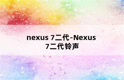 nexus 7二代-Nexus 7二代铃声